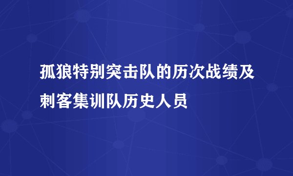 孤狼特别突击队的历次战绩及刺客集训队历史人员