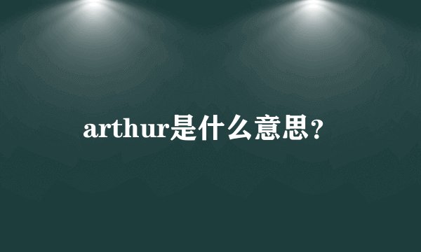 arthur是什么意思？