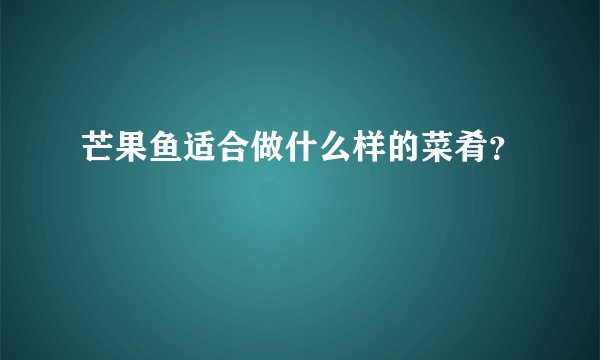 芒果鱼适合做什么样的菜肴？