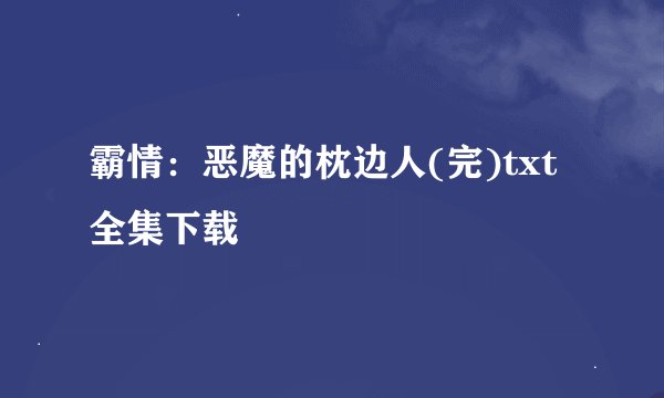 霸情：恶魔的枕边人(完)txt全集下载