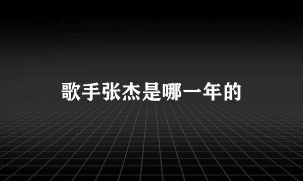 歌手张杰是哪一年的