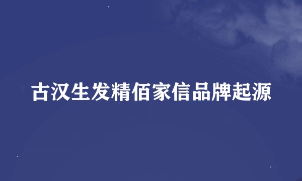 古汉生发精佰家信品牌起源
