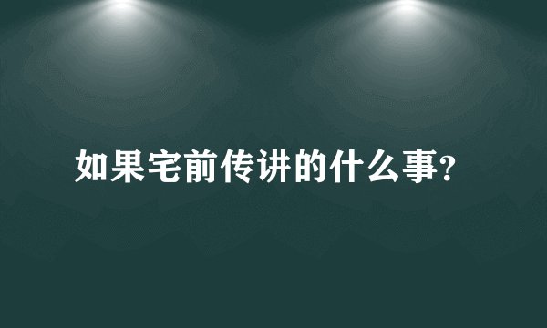 如果宅前传讲的什么事？
