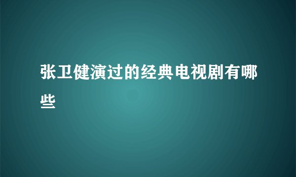 张卫健演过的经典电视剧有哪些