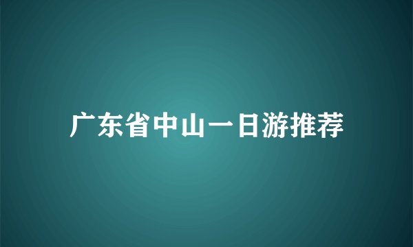 广东省中山一日游推荐