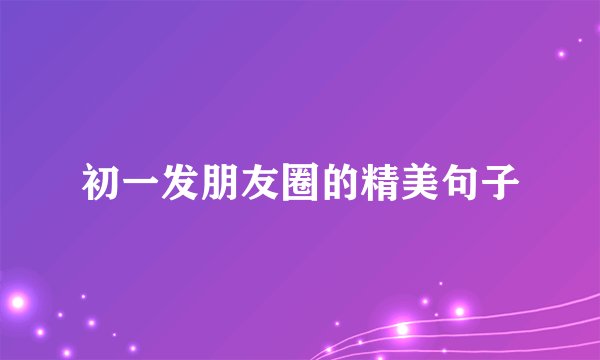 初一发朋友圈的精美句子