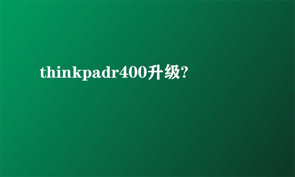 thinkpadr400升级?