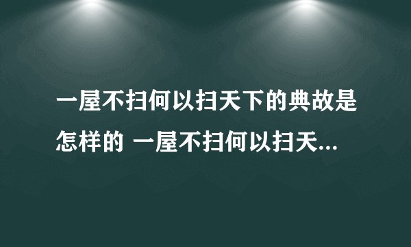 一屋不扫何以扫天下的典故是怎样的 一屋不扫何以扫天下的典故的由来