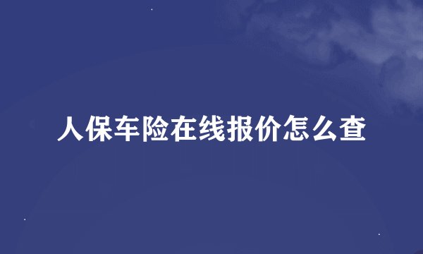 人保车险在线报价怎么查
