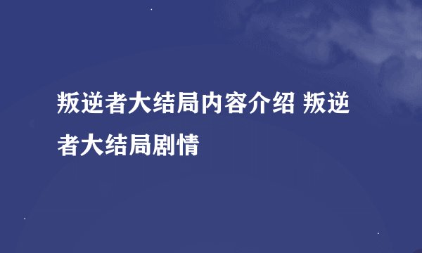 叛逆者大结局内容介绍 叛逆者大结局剧情