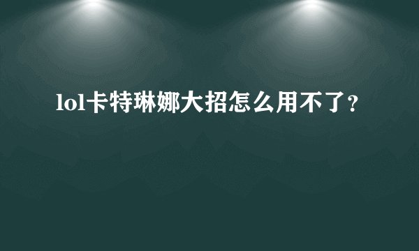 lol卡特琳娜大招怎么用不了？