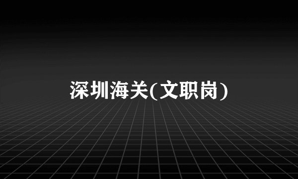 深圳海关(文职岗)