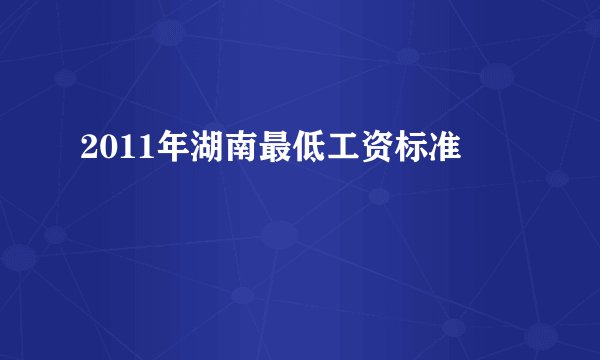 2011年湖南最低工资标准