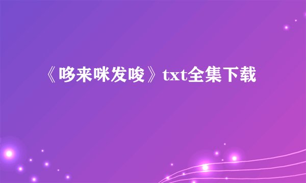 《哆来咪发唆》txt全集下载