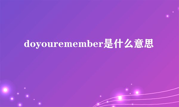 doyouremember是什么意思