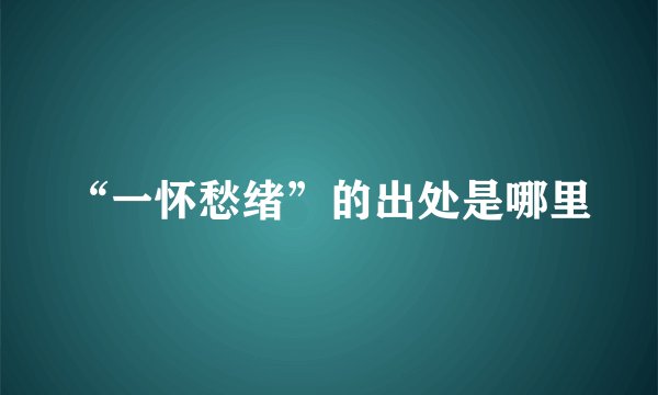 “一怀愁绪”的出处是哪里