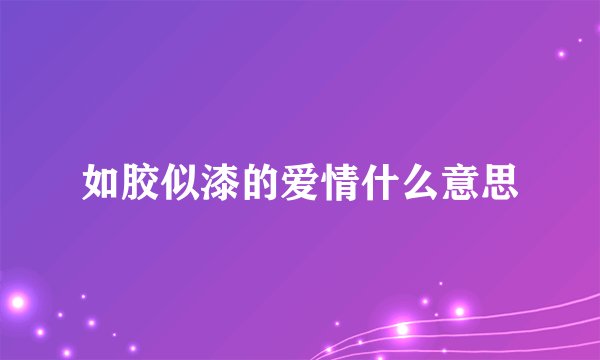 如胶似漆的爱情什么意思