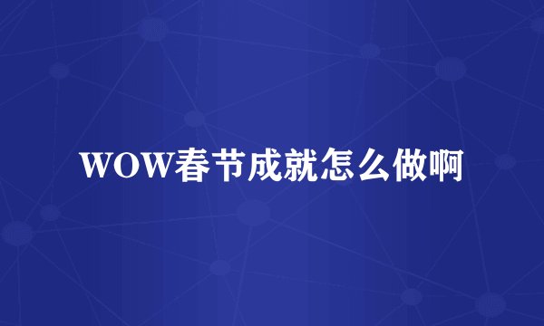 WOW春节成就怎么做啊
