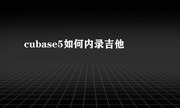 cubase5如何内录吉他