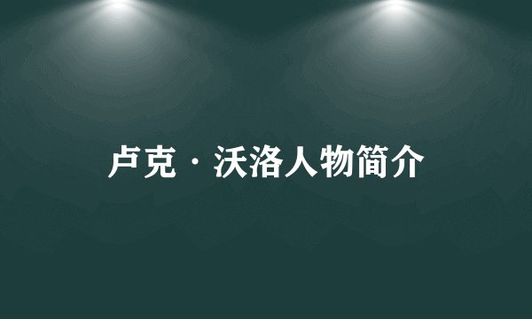 卢克·沃洛人物简介