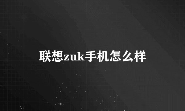 联想zuk手机怎么样