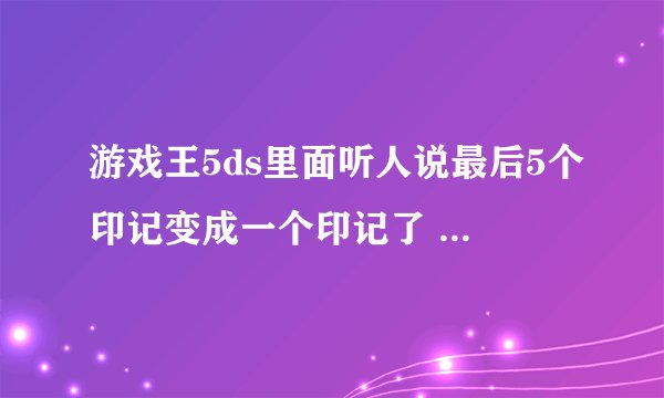 游戏王5ds里面听人说最后5个印记变成一个印记了 这个印记最后在谁这里的