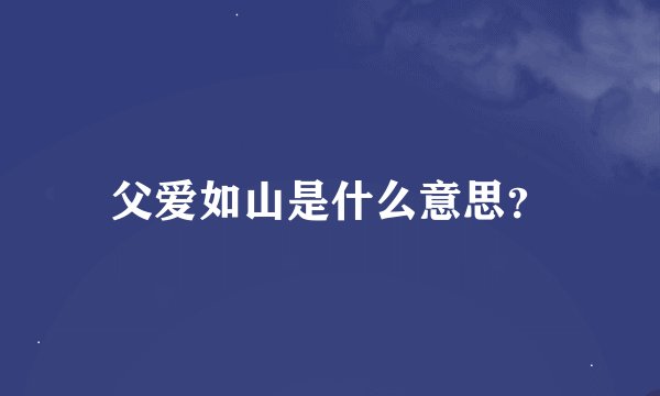 父爱如山是什么意思？