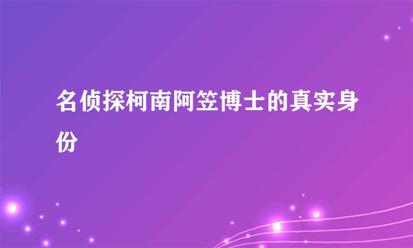 名侦探柯南阿笠博士的真实身份