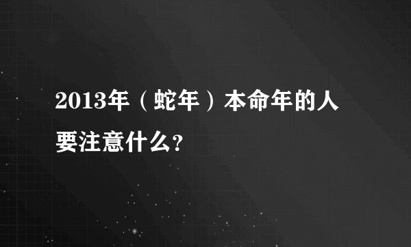 2013年（蛇年）本命年的人要注意什么？