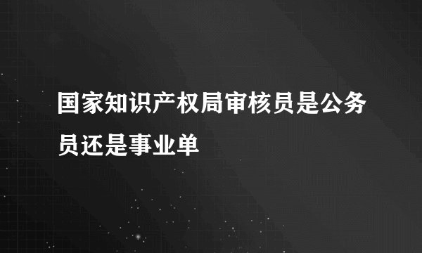 国家知识产权局审核员是公务员还是事业单