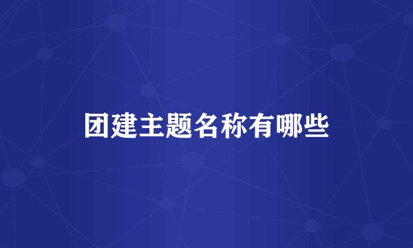 团建主题名称有哪些