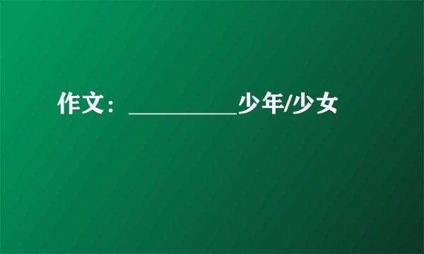 作文：_________少年/少女