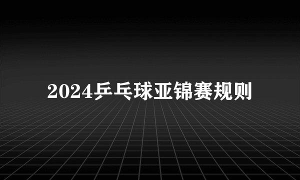 2024乒乓球亚锦赛规则