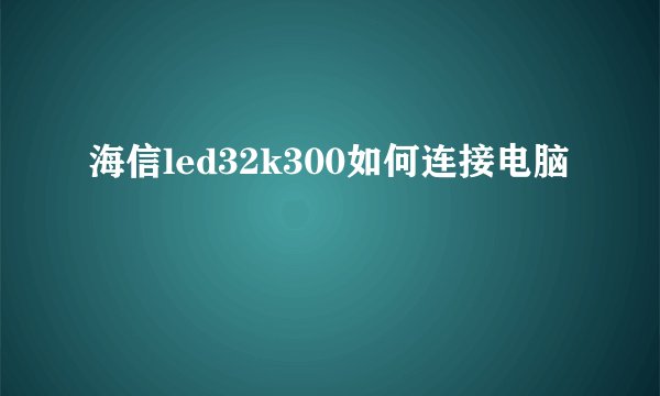 海信led32k300如何连接电脑
