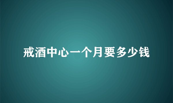 戒酒中心一个月要多少钱