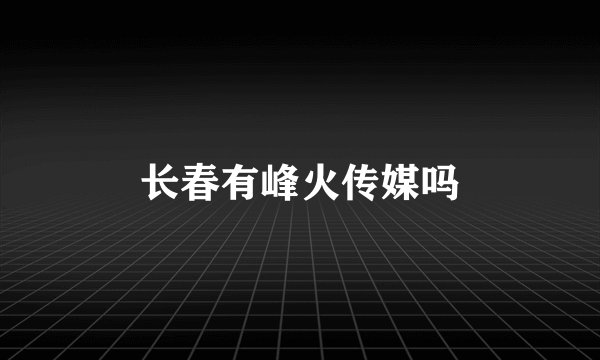 长春有峰火传媒吗