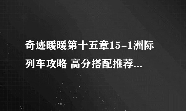 奇迹暖暖第十五章15-1洲际列车攻略 高分搭配推荐[图]-手游攻略-游戏鸟手游网