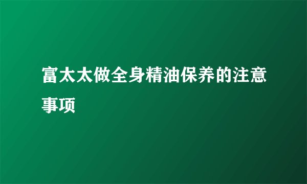 富太太做全身精油保养的注意事项