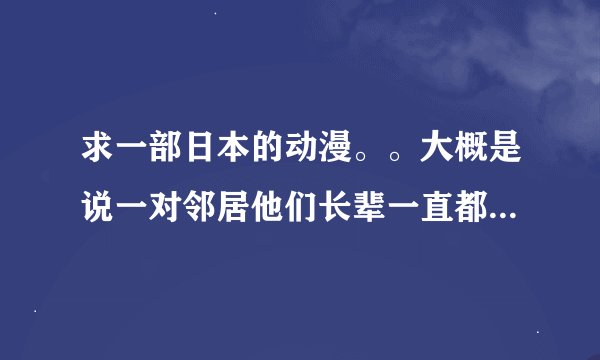 求一部日本的动漫。。大概是说一对邻居他们长辈一直都在斗。。是关于结界。。。男女主角后来可能是相爱了