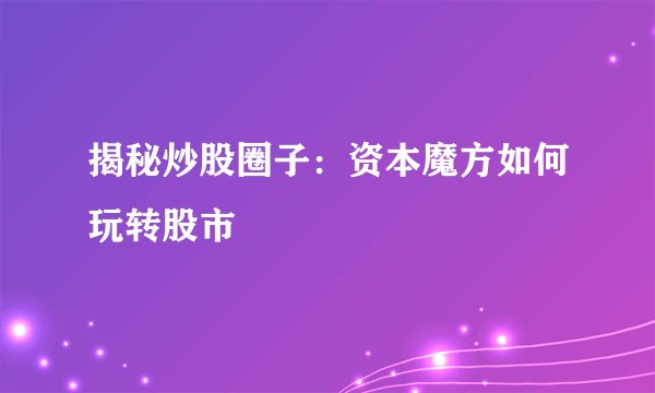 揭秘炒股圈子：资本魔方如何玩转股市