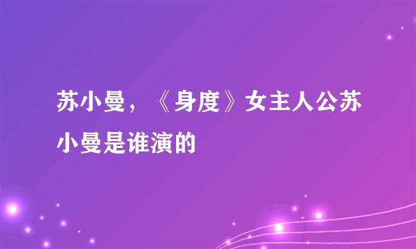 苏小曼，《身度》女主人公苏小曼是谁演的