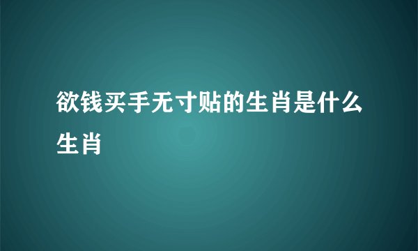 欲钱买手无寸贴的生肖是什么生肖