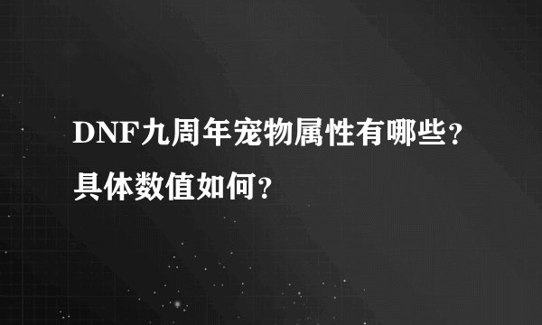 DNF九周年宠物属性有哪些？具体数值如何？