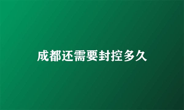 成都还需要封控多久