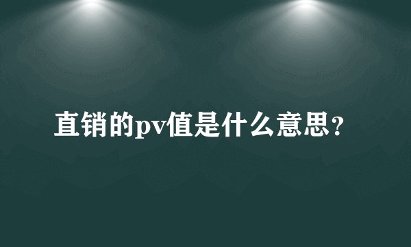 直销的pv值是什么意思？