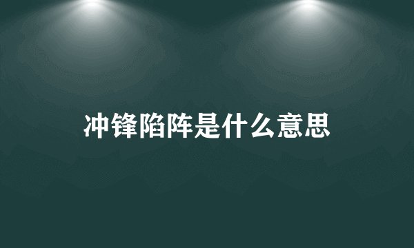 冲锋陷阵是什么意思