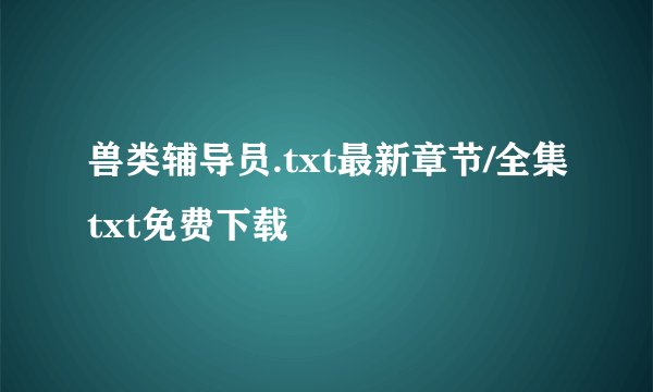 兽类辅导员.txt最新章节/全集txt免费下载