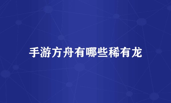 手游方舟有哪些稀有龙