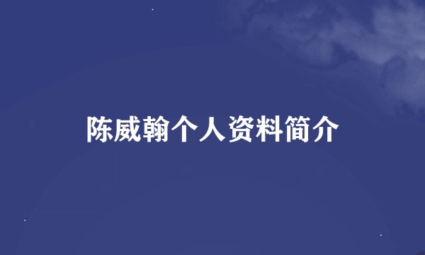 陈威翰个人资料简介