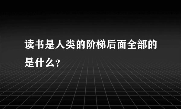 读书是人类的阶梯后面全部的是什么？
